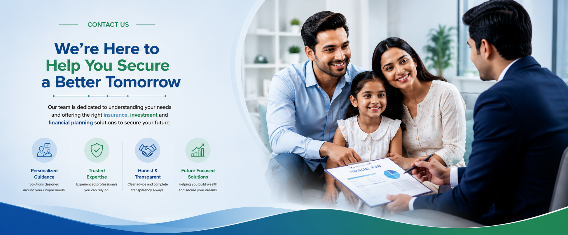 Contact Us — We're Here to Help You Secure a Better Tomorrow. Our team is dedicated to understanding your needs and offering the right insurance, investment and financial planning solutions.