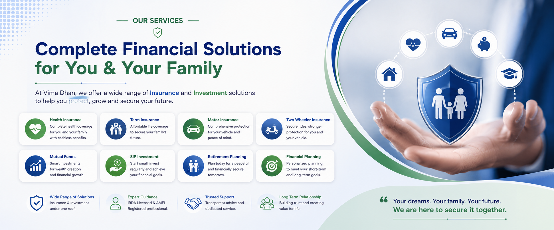 Our Services — Complete Financial Solutions for You & Your Family. At Vima Dhan, we offer a wide range of Insurance and Investment solutions to help you protect, grow and secure your future.